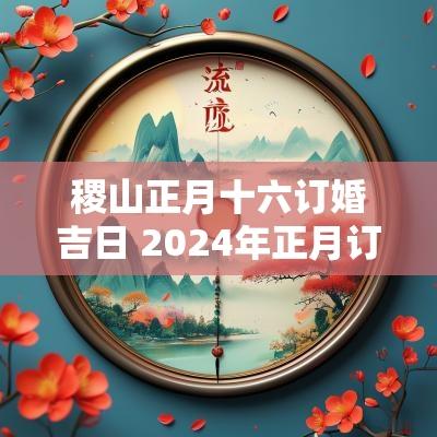稷山正月十六订婚吉日 2025年正月订婚吉日