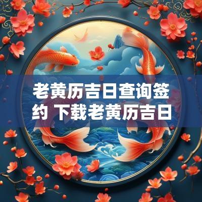 老黄历吉日查询签约 下载老黄历吉日查询