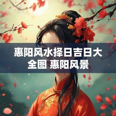 惠阳风水择日吉日大全图 惠阳风景