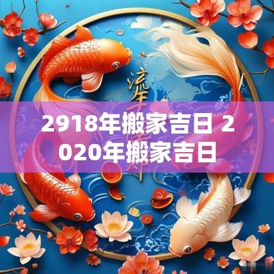 2918年搬家吉日 2025年搬家吉日
