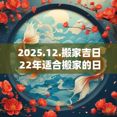 2025.12.搬家吉日 22年适合搬家的日子