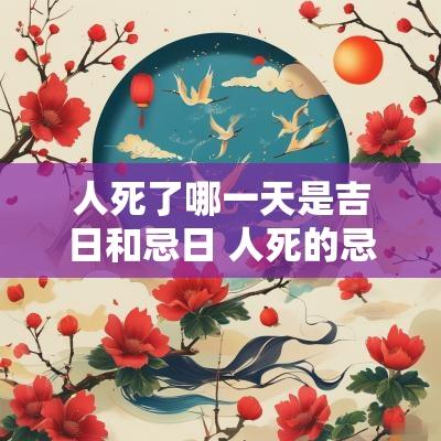 人死了哪一天是吉日和忌日 人死的忌日是死那天还是下葬那天