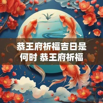 恭王府祈福吉日是何时 恭王府祈福