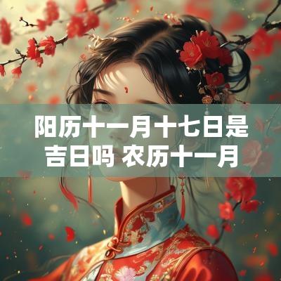 阳历十一月十七日是吉日吗 农历十一月十七日是阳历几月几号