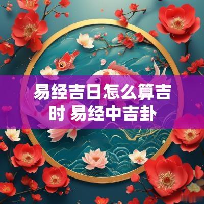 易经吉日怎么算吉时 易经中吉卦