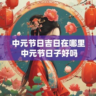 中元节日吉日在哪里 中元节日子好吗