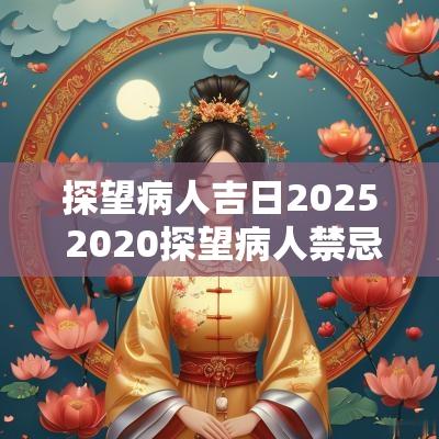 探望病人吉日2025 2025探望病人禁忌日期