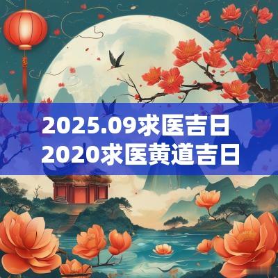 2025.09求医吉日 2025求医黄道吉日