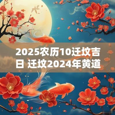 2025农历10迁坟吉日 迁坟2025年黄道吉日查询