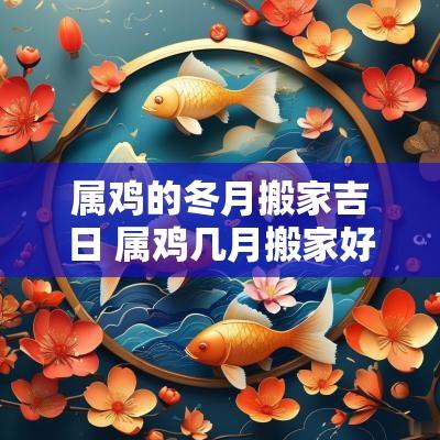 属鸡的冬月搬家吉日 属鸡几月搬家好