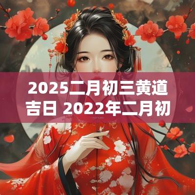2025二月初三黄道吉日 2025年二月初三黄历