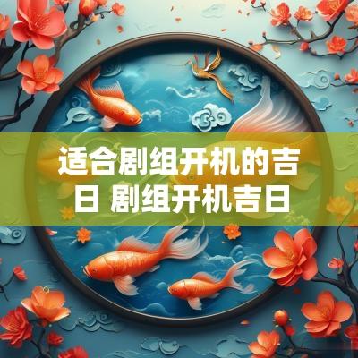 适合剧组开机的吉日 剧组开机吉日