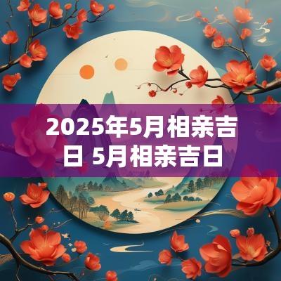 2025年5月相亲吉日 5月相亲吉日