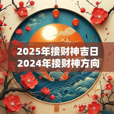 2025年接财神吉日 2025年接财神方向