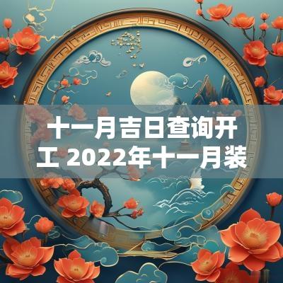 十一月吉日查询开工 2025年十一月装修开工吉日查询