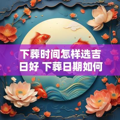 下葬时间怎样选吉日好 下葬日期如何选
