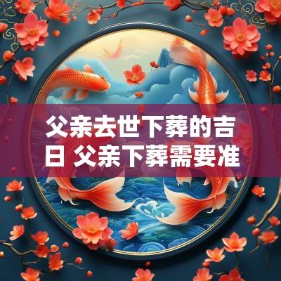 父亲去世下葬的吉日 父亲下葬需要准备什么