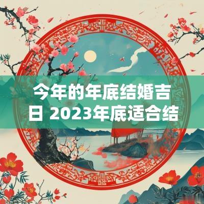 今年的年底结婚吉日 2025年底适合结婚的日期有哪些
