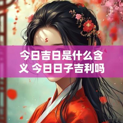 今日吉日是什么含义 今日日子吉利吗