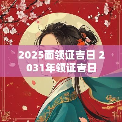 2025面领证吉日 2031年领证吉日