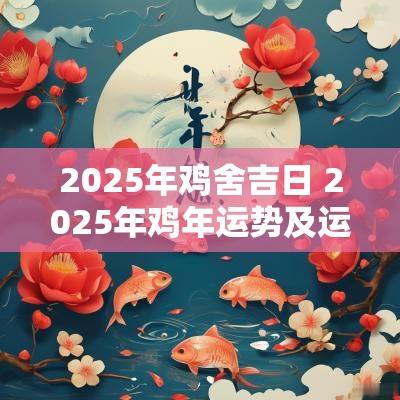 2025年鸡舍吉日 2025年鸡年运势及运程