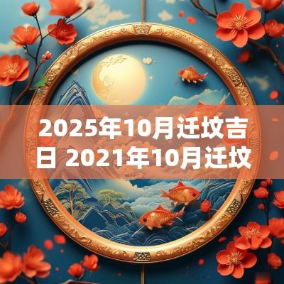 2025年10月迁坟吉日 2025年10月迁坟吉日一览表