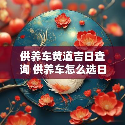 供养车黄道吉日查询 供养车怎么选日子