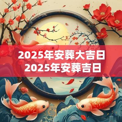 2025年安葬大吉日 2025年安葬吉日