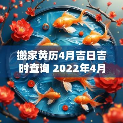 搬家黄历4月吉日吉时查询 2026年4月宜搬家吉日