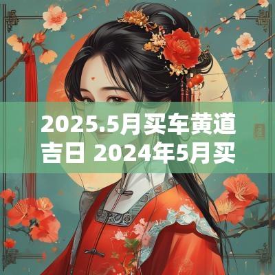 2025.5月买车黄道吉日 2025年5月买车黄道吉日有哪些