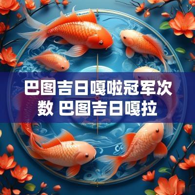 巴图吉日嘎啦冠军次数 巴图吉日嘎拉
