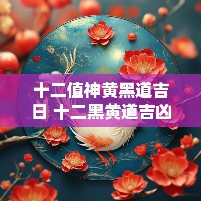十二值神黄黑道吉日 十二黑黄道吉凶