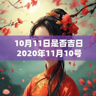 10月11日是否吉日 2025年11月10号是黄道吉日吗