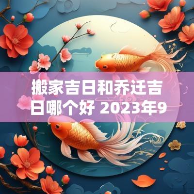 搬家吉日和乔迁吉日哪个好 2025年9月搬家乔迁吉日吉时老黄历