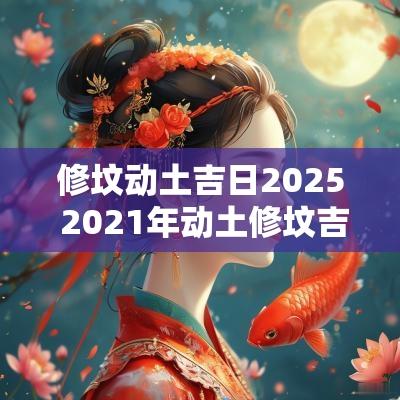 修坟动土吉日2025 2025年动土修坟吉日