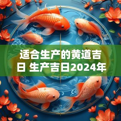 适合生产的黄道吉日 生产吉日2025年