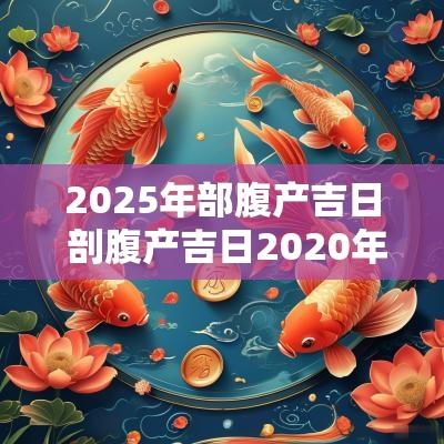 2025年部腹产吉日 剖腹产吉日2025年12月