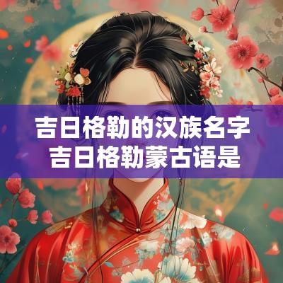 吉日格勒的汉族名字 吉日格勒蒙古语是什么意思