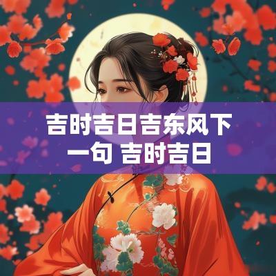 吉时吉日吉东风下一句 吉时吉日