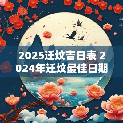 2025迁坟吉日表 2025年迁坟最佳日期