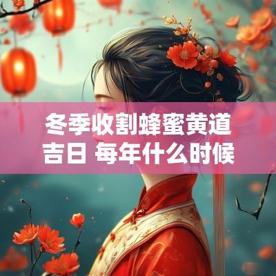 冬季收割蜂蜜黄道吉日 每年什么时候收割蜂蜜最好