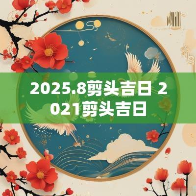 2025.8剪头吉日 2025剪头吉日