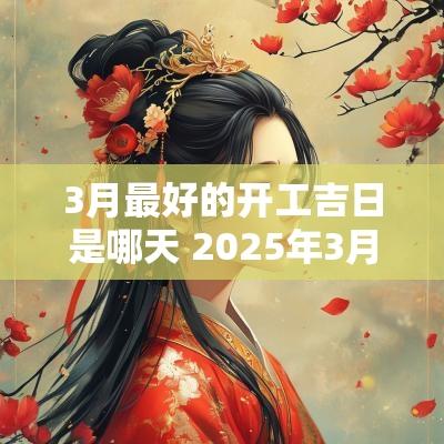 3月最好的开工吉日是哪天 2025年3月建房开工吉日