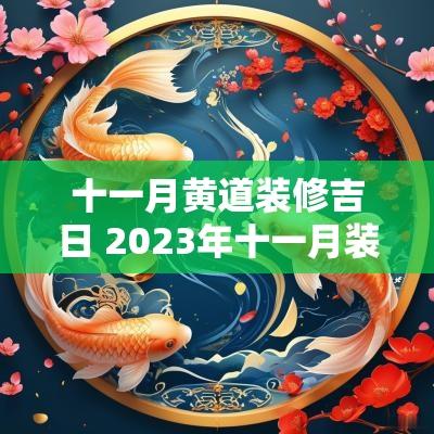 十一月黄道装修吉日 2025年十一月装修开工黄道吉日