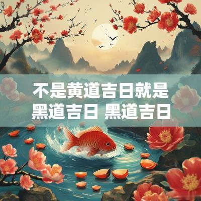 不是黄道吉日就是黑道吉日 黑道吉日与黄道吉日区别