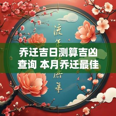 乔迁吉日测算吉凶查询 本月乔迁最佳吉日查询免费