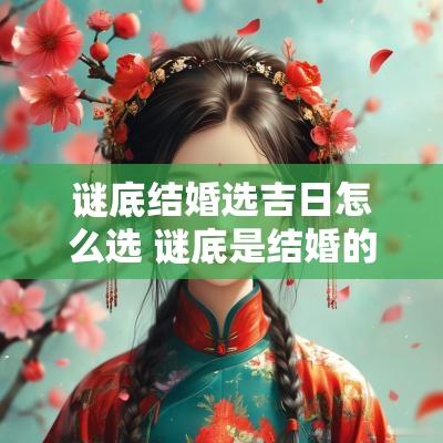 谜底结婚选吉日怎么选 谜底是结婚的谜语