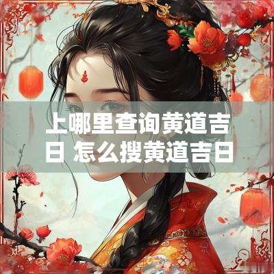 上哪里查询黄道吉日 怎么搜黄道吉日