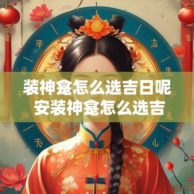 装神龛怎么选吉日呢 安装神龛怎么选吉日