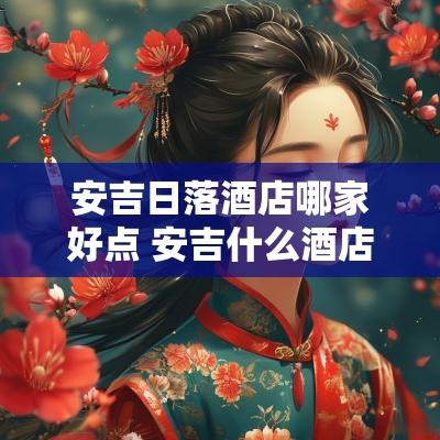 安吉日落酒店哪家好点 安吉什么酒店比较好